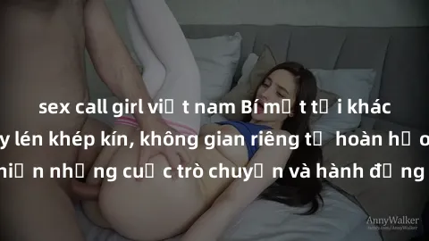 sex call girl việt nam Bí mật tại khách sạn: Phòng quay lén khép kín, không gian riêng tư hoàn hảo để thực hiện những cuộc trò chuyện và hành động không bị người khác phát hiện.