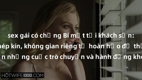 sex gái có chồng Bí mật tại khách sạn: Phòng quay lén khép kín, không gian riêng tư hoàn hảo để thực hiện những cuộc trò chuyện và hành động không bị người khác phát hiện.