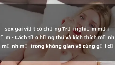 sex gái việt có chồng Trải nghiệm mới lạ với sex phòng tắm - Cách tạo hứng thú và kích thích mạnh mẽ trong không gian vô cùng gợi cảm và lãng mạn