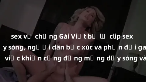 sex vợ chồng Gái Việt bị lộ clip sex khiến dư luận dậy sóng, người dân bức xúc và phản đối gay gắt. Sự việc khiến cộng đồng mạng dậy sóng và yêu cầu xử lý nghiêm ngặt.