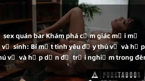 sex quán bar Khám phá cảm giác mới mẻ với sex trong nhà vệ sinh: Bí mật tình yêu đầy thú vị và hấp dẫn để trải nghiệm trong đêm hôm nay!