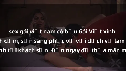 sex gái việt nam có bầu Gái Việt xinh đẹp, nồng nàn tình cảm, sẵn sàng phục vụ với dịch vụ làm tình tại khách sạn. Đến ngay để thỏa mãn mọi khao khát của bạn!