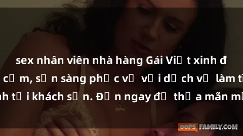 sex nhân viên nhà hàng Gái Việt xinh đẹp, nồng nàn tình cảm, sẵn sàng phục vụ với dịch vụ làm tình tại khách sạn. Đến ngay để thỏa mãn mọi khao khát của bạn!