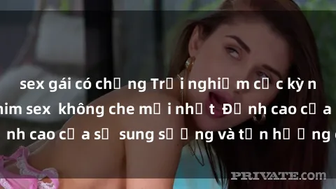 sex gái có chồng Trải nghiệm cực kỳ nóng bỏng trong phim sex  không che mới nhất  Đỉnh cao của sự sung sướng và tận hưởng chân thật