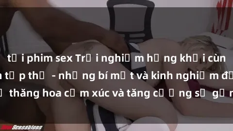 tải phim sex Trải nghiệm hứng khởi cùng với việc làm tình tập thể - những bí mật và kinh nghiệm để thăng hoa cảm xúc và tăng cường sự gắn kết trong mối quan hệ