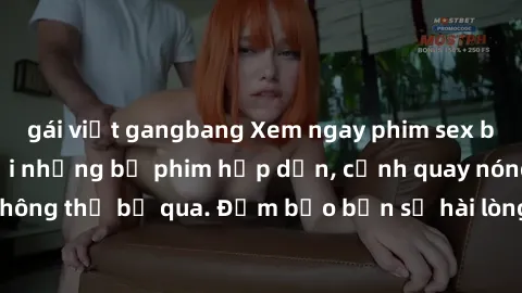 gái việt gangbang Xem ngay phim sex bukkake hàng đầu với những bộ phim hấp dẫn, cảnh quay nóng bỏng không thể bỏ qua. Đảm bảo bạn sẽ hài lòng với trải nghiệm mới lạ này!