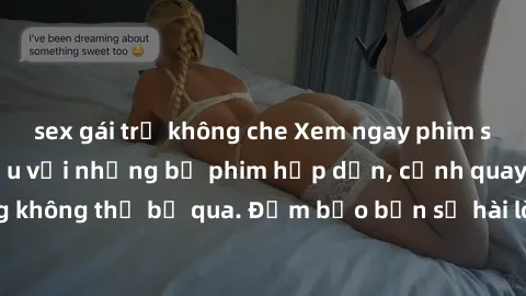 sex gái trẻ không che Xem ngay phim sex bukkake hàng đầu với những bộ phim hấp dẫn, cảnh quay nóng bỏng không thể bỏ qua. Đảm bảo bạn sẽ hài lòng với trải nghiệm mới lạ này!