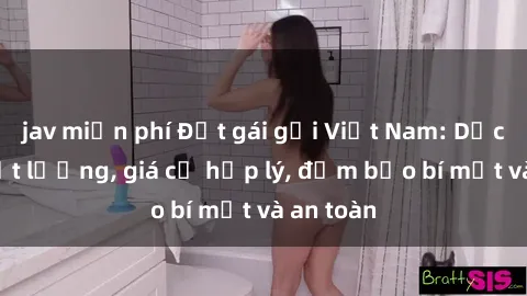 jav miễn phí Đặt gái gọi Việt Nam: Dịch vụ chất lượng, giá cả hợp lý, đảm bảo bí mật và an toàn