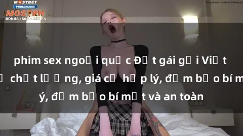 phim sex ngoại quốc Đặt gái gọi Việt Nam: Dịch vụ chất lượng, giá cả hợp lý, đảm bảo bí mật và an toàn