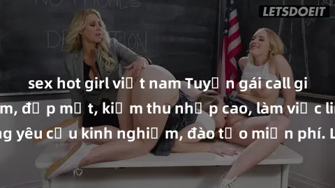 sex hot girl việt nam Tuyển gái call girl Việt Nam gợi cảm, đẹp mắt, kiếm thu nhập cao, làm việc linh hoạt, không yêu cầu kinh nghiệm, đào tạo miễn phí. Liên hệ ngay để biết thêm chi tiết!
