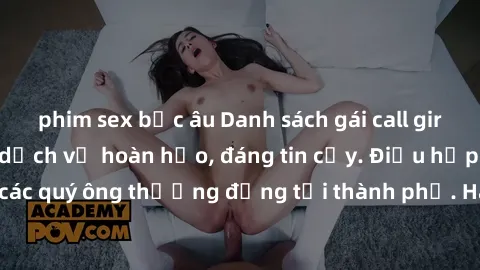phim sex bắc âu Danh sách gái call girl vip chất lượng, dịch vụ hoàn hảo, đáng tin cậy. Điều hấp dẫn cho các quý ông thượng đẳng tại thành phố. Hãy nhấc máy và đặt lịch ngay!