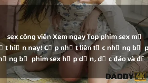 sex công viên Xem ngay Top phim sex mới nhất đang hot nhất hiện nay! Cập nhật liên tục những bộ phim sex hấp dẫn, độc đáo và đầy kích thích.