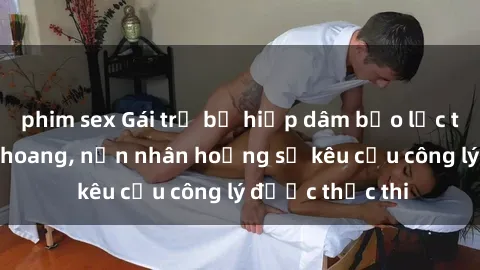 phim sex Gái trẻ bị hiếp dâm bạo lực trong khu rừng hoang, nạn nhân hoảng sợ kêu cầu công lý được thực thi