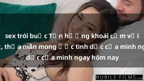 sex trói buộc Tận hưởng khoái cảm với gái xinh sex, thỏa mãn mong ước tình dục của mình ngay hôm nay