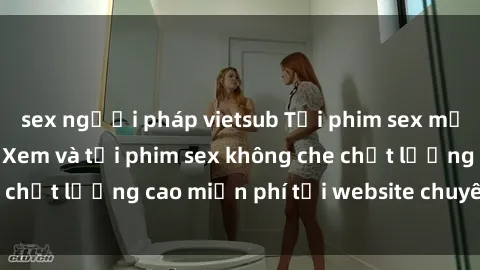 sex người pháp vietsub Tải phim sex mới nhất hot nhất - Xem và tải phim sex không che chất lượng cao miễn phí tại website chuyên nghiệp.