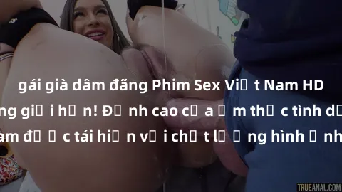 gái già dâm đãng Phim Sex Việt Nam HD - Xem ngay và không giới hạn! Đỉnh cao của ẩm thực tình dục Việt Nam được tái hiện với chất lượng hình ảnh sắc nét. Hãy thưởng thức ngay!