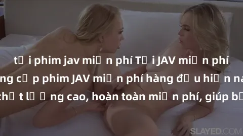 tải phim jav miễn phí Tải JAV miễn phí: Các trang web cung cấp phim JAV miễn phí hàng đầu hiện nay. Các tác phẩm chất lượng cao, hoàn toàn miễn phí, giúp bạn thỏa mãn niềm đam mê mà không tốn kém.