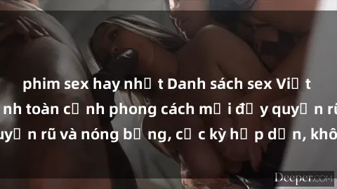 phim sex hay nhất Danh sách sex Việt Nam không che - Ảnh toàn cảnh phong cách mới đầy quyến rũ và nóng bỏng, cực kỳ hấp dẫn, không thể bỏ qua!
