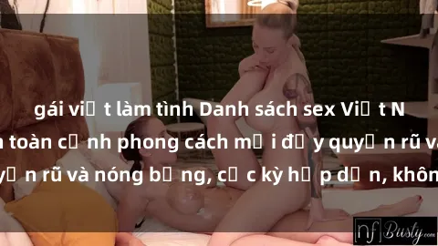 gái việt làm tình Danh sách sex Việt Nam không che - Ảnh toàn cảnh phong cách mới đầy quyến rũ và nóng bỏng, cực kỳ hấp dẫn, không thể bỏ qua!