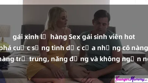 gái xinh lộ hàng Sex gái sinh viên hot nhất: Cùng khám phá cuộc sống tình dục của những cô nàng trẻ trung, năng động và không ngần ngại thử nghiệm!