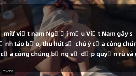milf việt nam Người mẫu Việt Nam gây sốt với loạt shoot ảnh táo bạo, thu hút sự chú ý của công chúng bằng vẻ đẹp quyến rũ và gợi cảm.