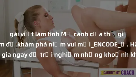 gái việt làm tình Mở cánh cửa thế giới sex MILF Việt Nam để khám phá niềm vui mới_ENCODE_. Hãy tham gia ngay để trải nghiệm những khoảnh khắc đầy kích thích và đam mê.