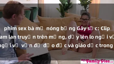 phim sex bà mẹ nóng bỏng Gây sốc: Clip sex mẹ con Việt Nam lan truyền trên mạng, dấy lên lo ngại về vấn đề đạo đức và giáo dục trong xã hội hiện nay.