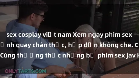 sex cosplay việt nam Xem ngay phim sex jav HD với những cảnh quay chân thực, hấp dẫn không che. Cùng thưởng thức những bộ phim sex jav HD hot nhất hiện nay!
