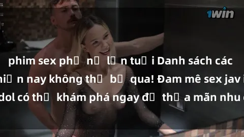 phim sex phụ nữ lớn tuổi Danh sách các idol JAV hot nhất hiện nay không thể bỏ qua! Đam mê sex jav idol có thể khám phá ngay để thỏa mãn nhu cầu giải trí của mình!